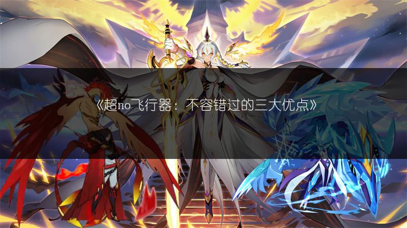 《超no飞行器：不容错过的三大优点》