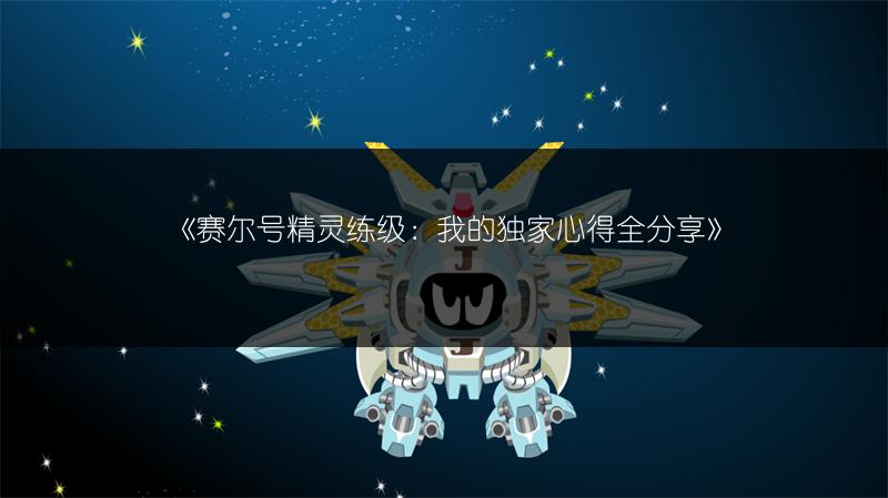 《赛尔号精灵练级：我的独家心得全分享》