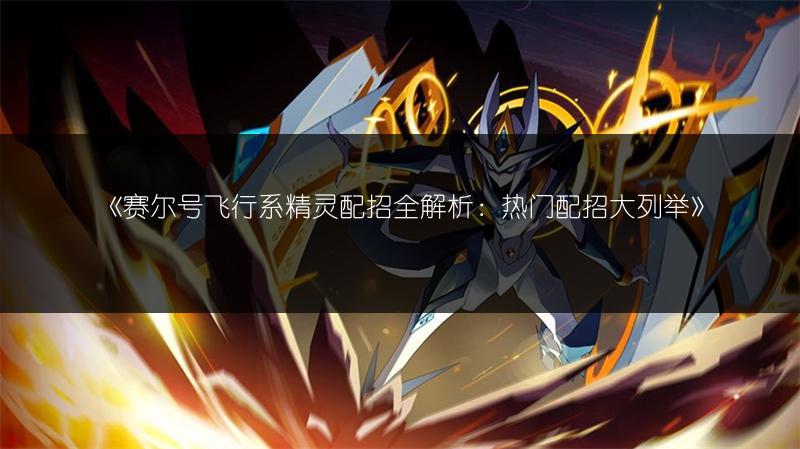 《赛尔号飞行系精灵配招全解析：热门配招大列举》