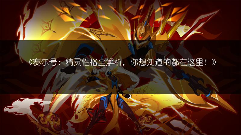 《赛尔号：精灵性格全解析，你想知道的都在这里！》