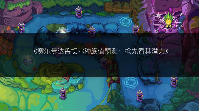 《赛尔号达鲁切尔种族值预测：抢先看其潜力》