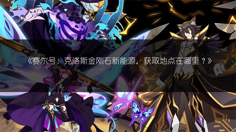 《赛尔号：克洛斯金刚石新能源，获取地点在哪里？》