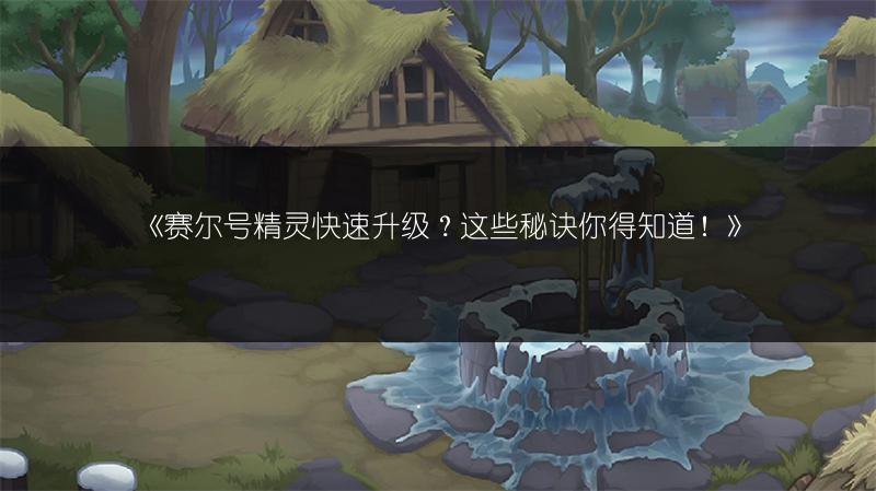 《赛尔号精灵快速升级？这些秘诀你得知道！》