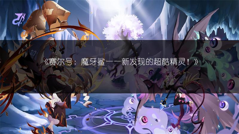 《赛尔号：魔牙鲨——新发现的超酷精灵！》