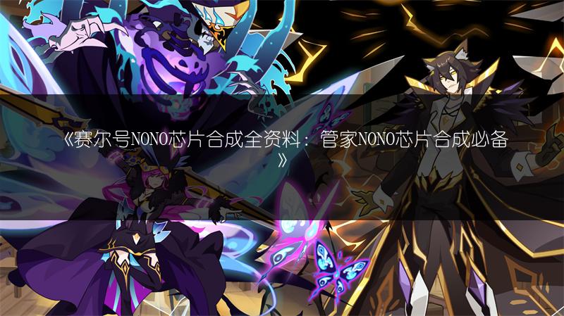 《赛尔号NONO芯片合成全资料：管家NONO芯片合成必备》