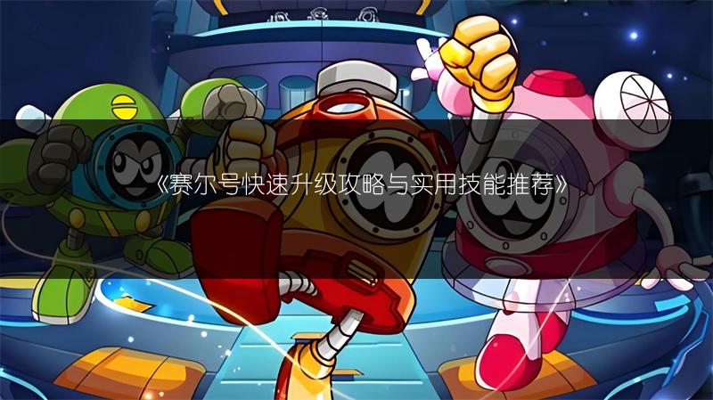 《赛尔号快速升级攻略与实用技能推荐》