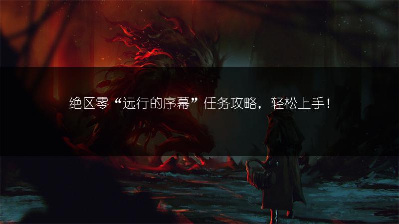 绝区零“远行的序幕”任务攻略，轻松上手！