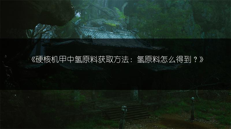 《硬核机甲中氢原料获取方法：氢原料怎么得到？》
