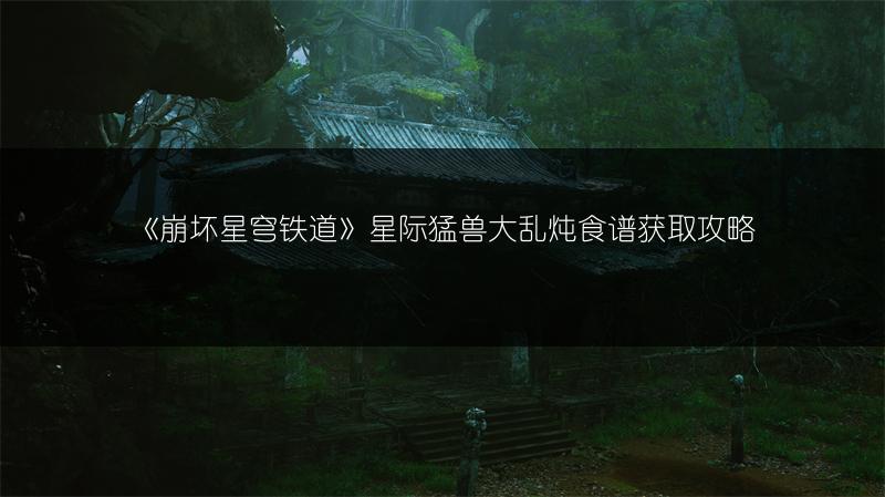 《崩坏星穹铁道》星际猛兽大乱炖食谱获取攻略