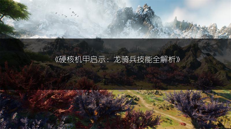 《硬核机甲启示：龙骑兵技能全解析》