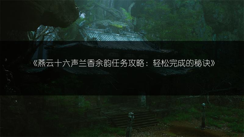 《燕云十六声兰香余韵任务攻略：轻松完成的秘诀》