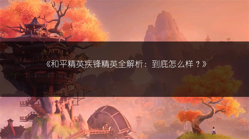 《和平精英疾锋精英全解析：到底怎么样？》