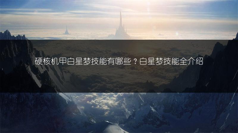 硬核机甲白星梦技能有哪些？白星梦技能全介绍