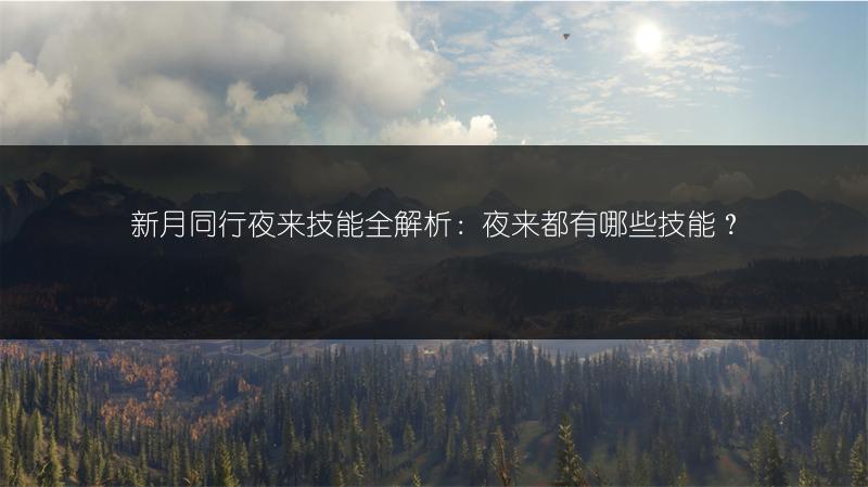 新月同行夜来技能全解析：夜来都有哪些技能？