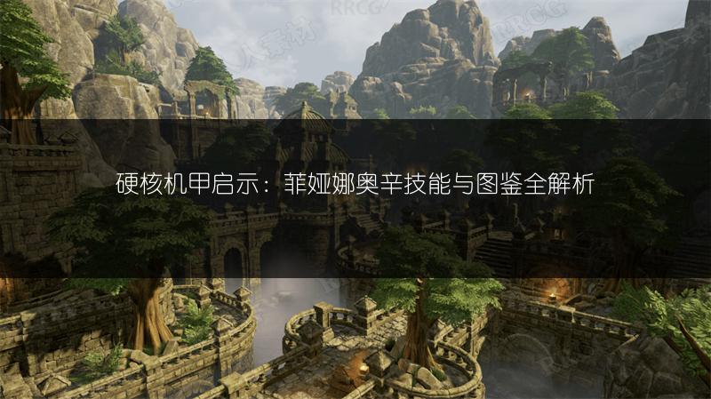 硬核机甲启示：菲娅娜奥辛技能与图鉴全解析