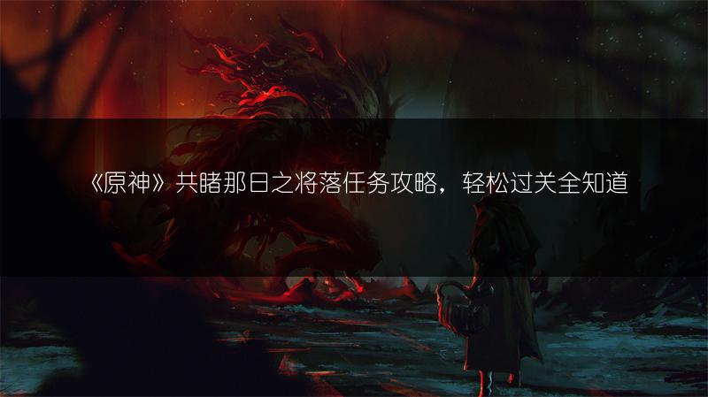 《原神》共睹那日之将落任务攻略，轻松过关全知道