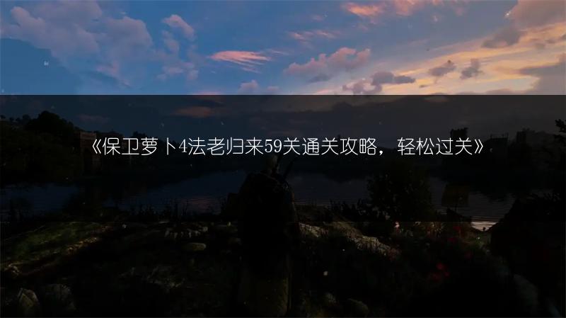 《保卫萝卜4法老归来59关通关攻略，轻松过关》