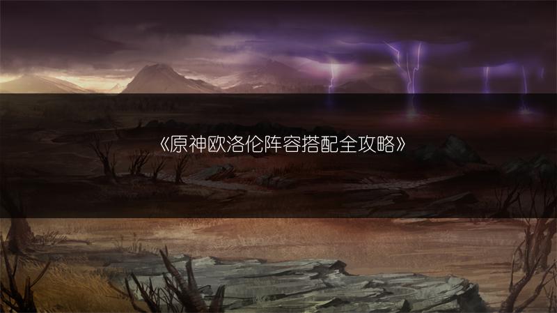 《原神欧洛伦阵容搭配全攻略》