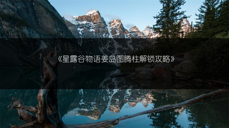 《星露谷物语姜岛图腾柱解锁攻略》