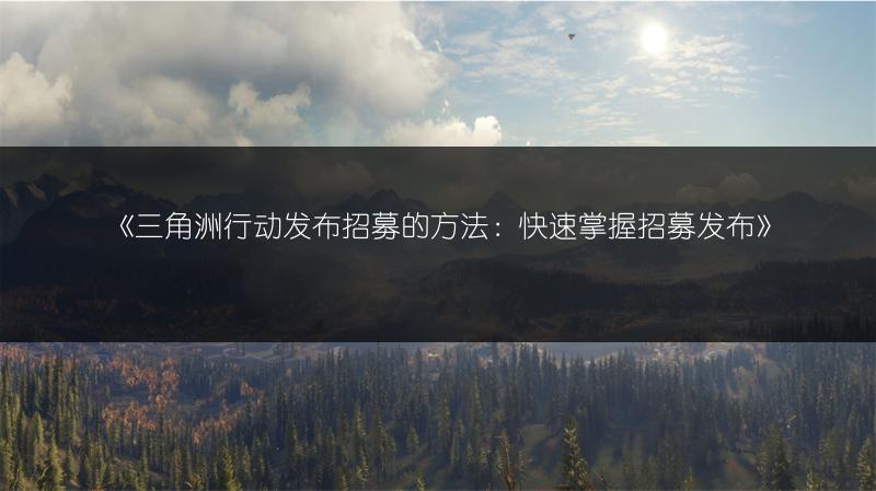 《三角洲行动发布招募的方法：快速掌握招募发布》