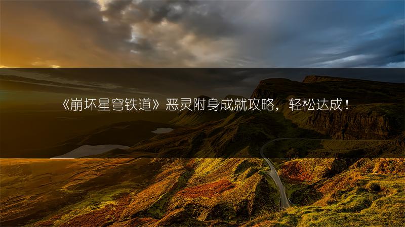 《崩坏星穹铁道》恶灵附身成就攻略，轻松达成！