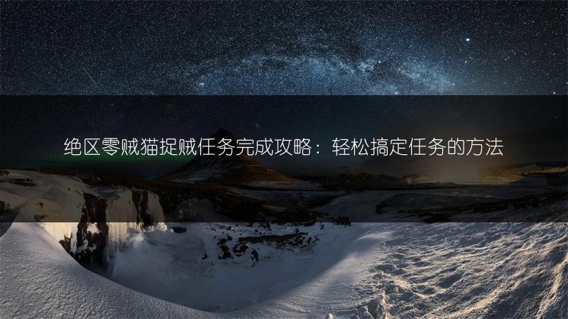 绝区零贼猫捉贼任务完成攻略：轻松搞定任务的方法