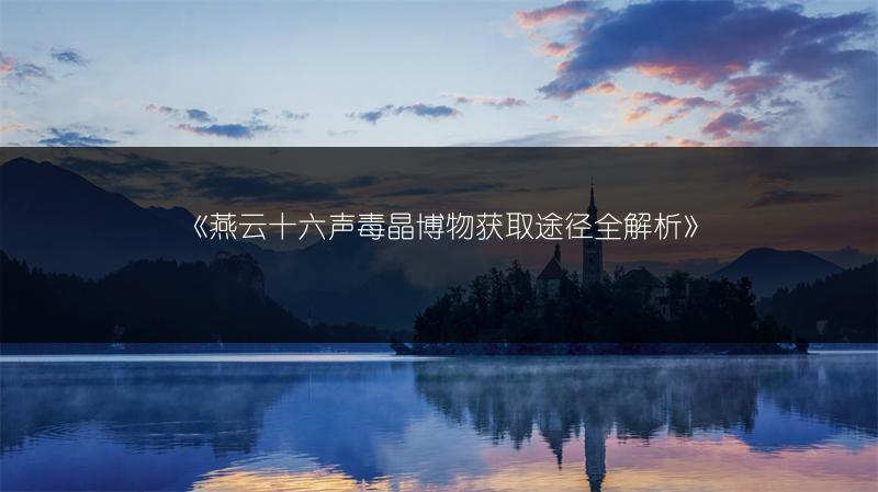 《燕云十六声毒晶博物获取途径全解析》