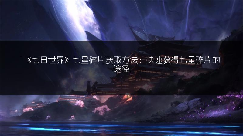 《七日世界》七星碎片获取方法：快速获得七星碎片的途径