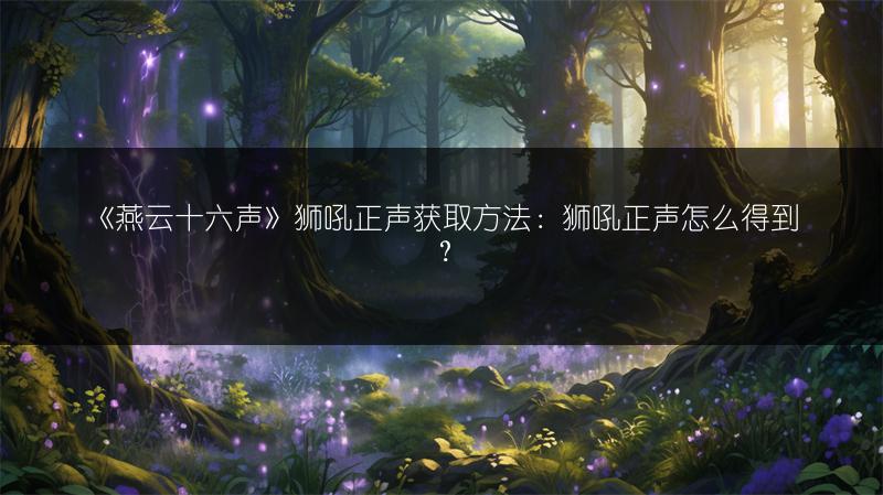 《燕云十六声》狮吼正声获取方法：狮吼正声怎么得到？