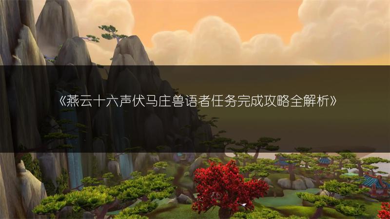 《燕云十六声伏马庄兽语者任务完成攻略全解析》