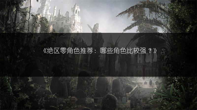 《绝区零角色推荐：哪些角色比较强？》