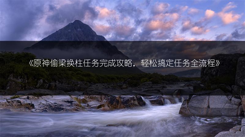 《原神偷梁换柱任务完成攻略，轻松搞定任务全流程》