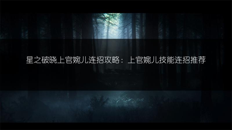 星之破晓上官婉儿连招攻略：上官婉儿技能连招推荐