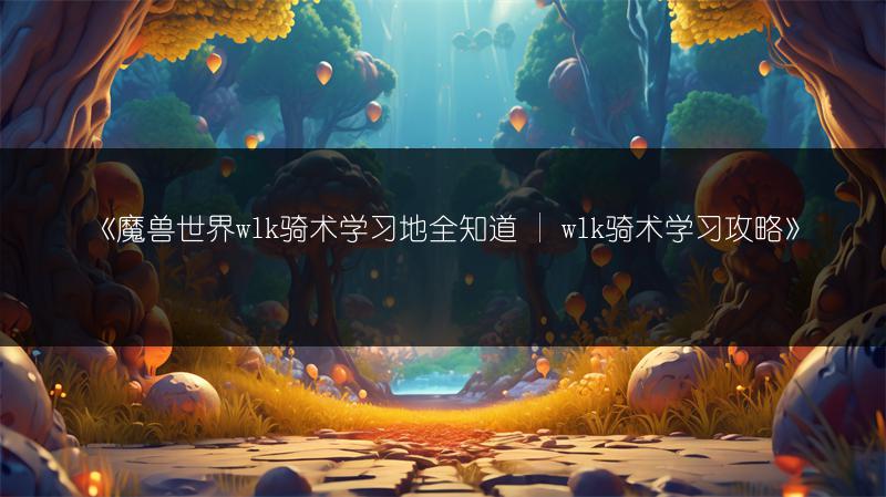 《魔兽世界wlk骑术学习地全知道 | wlk骑术学习攻略》