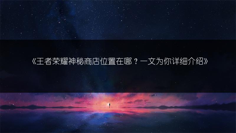 《王者荣耀神秘商店位置在哪？一文为你详细介绍》