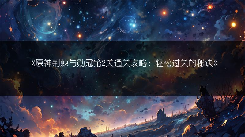 《原神荆棘与勋冠第2关通关攻略：轻松过关的秘诀》