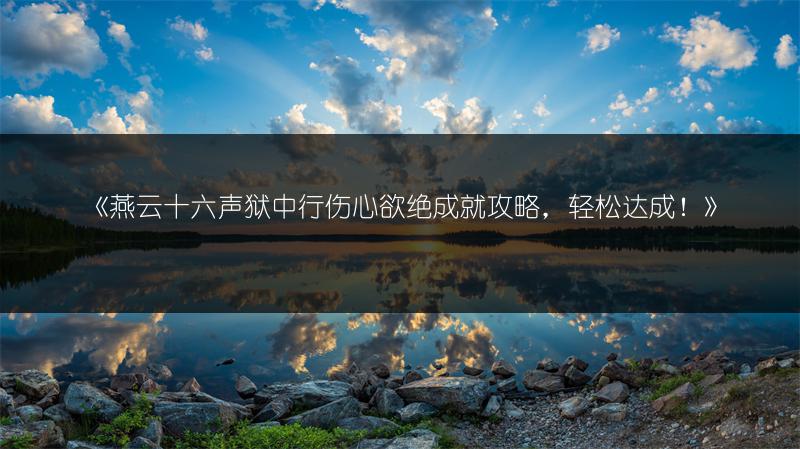 《燕云十六声狱中行伤心欲绝成就攻略，轻松达成！》