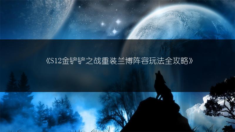 《S12金铲铲之战重装兰博阵容玩法全攻略》