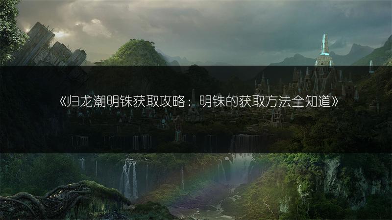 《归龙潮明铢获取攻略：明铢的获取方法全知道》