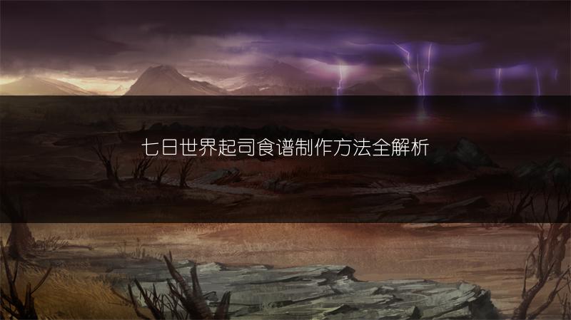 七日世界起司食谱制作方法全解析