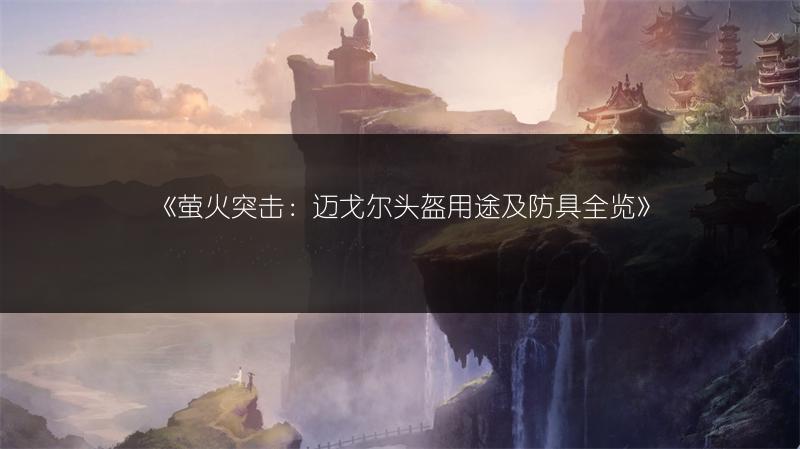 《萤火突击：迈戈尔头盔用途及防具全览》