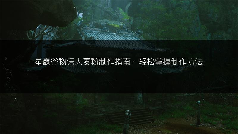 星露谷物语大麦粉制作指南：轻松掌握制作方法