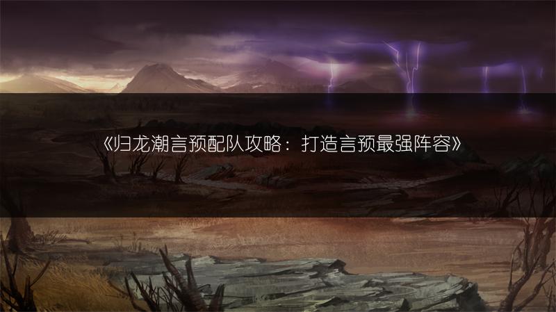 《归龙潮言预配队攻略：打造言预最强阵容》