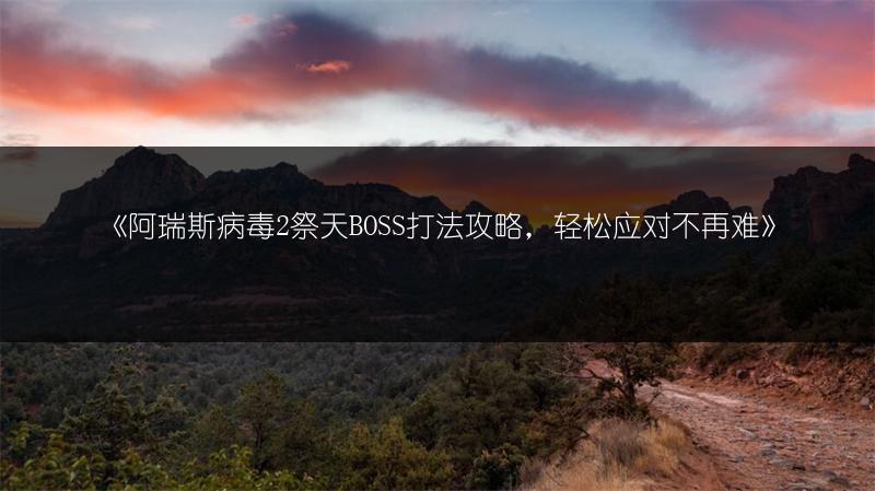《阿瑞斯病毒2祭天BOSS打法攻略，轻松应对不再难》
