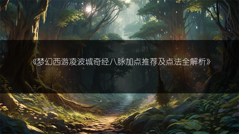 《梦幻西游凌波城奇经八脉加点推荐及点法全解析》