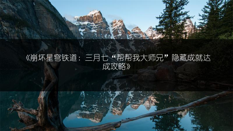 《崩坏星穹铁道：三月七“帮帮我大师兄”隐藏成就达成攻略》