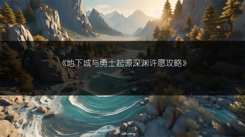 《地下城与勇士起源深渊许愿攻略》