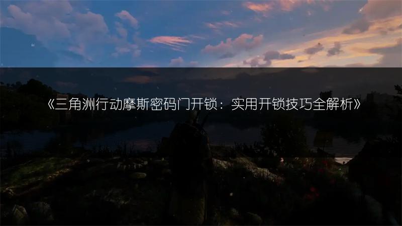 《三角洲行动摩斯密码门开锁：实用开锁技巧全解析》