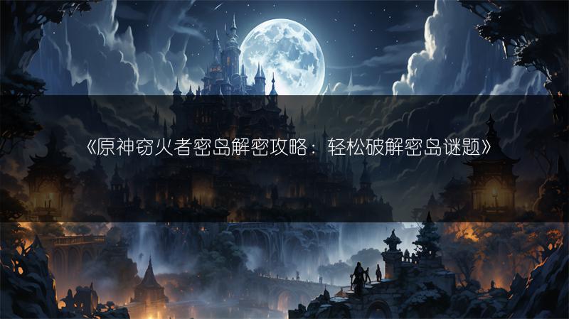 《原神窃火者密岛解密攻略：轻松破解密岛谜题》