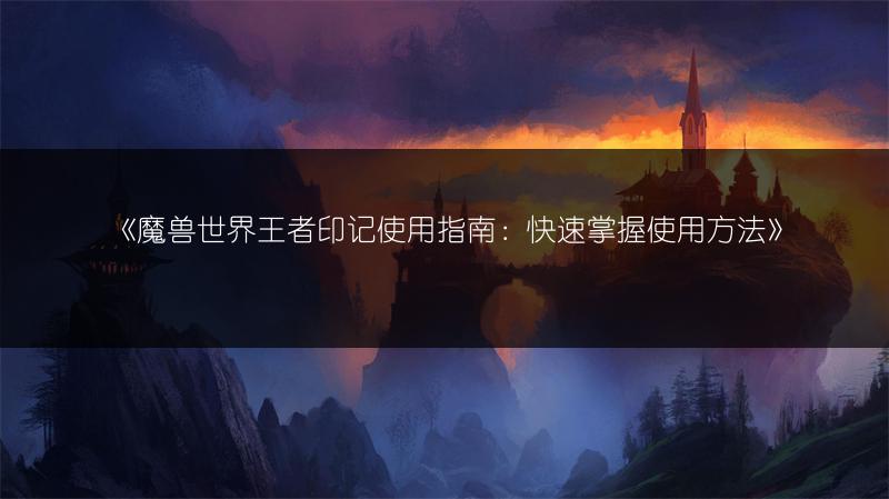 《魔兽世界王者印记使用指南：快速掌握使用方法》